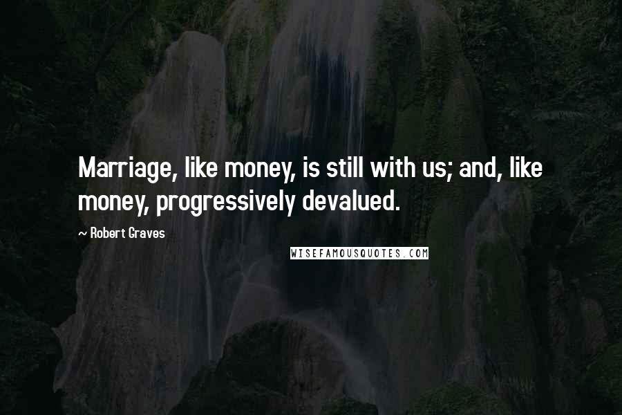 Robert Graves Quotes: Marriage, like money, is still with us; and, like money, progressively devalued.