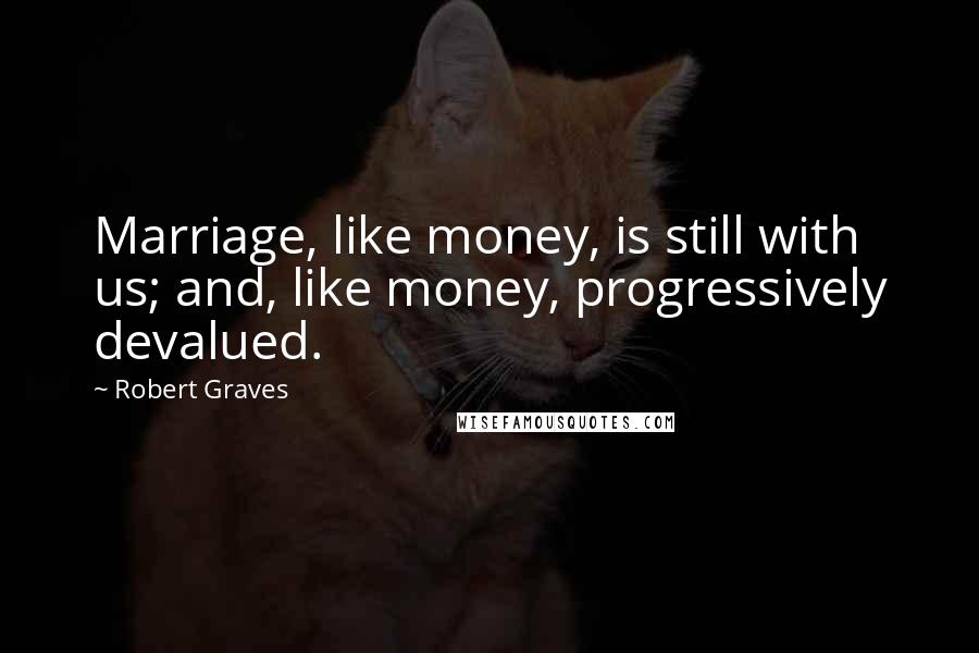 Robert Graves Quotes: Marriage, like money, is still with us; and, like money, progressively devalued.