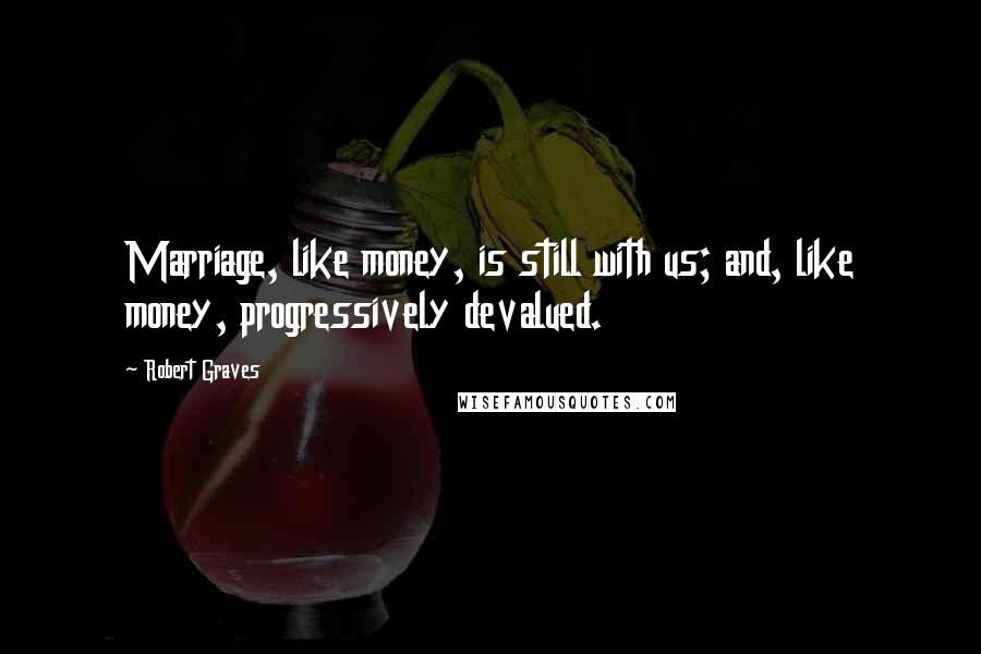 Robert Graves Quotes: Marriage, like money, is still with us; and, like money, progressively devalued.