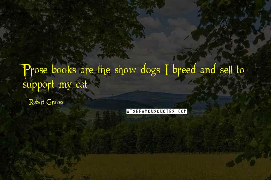 Robert Graves Quotes: Prose books are the show dogs I breed and sell to support my cat