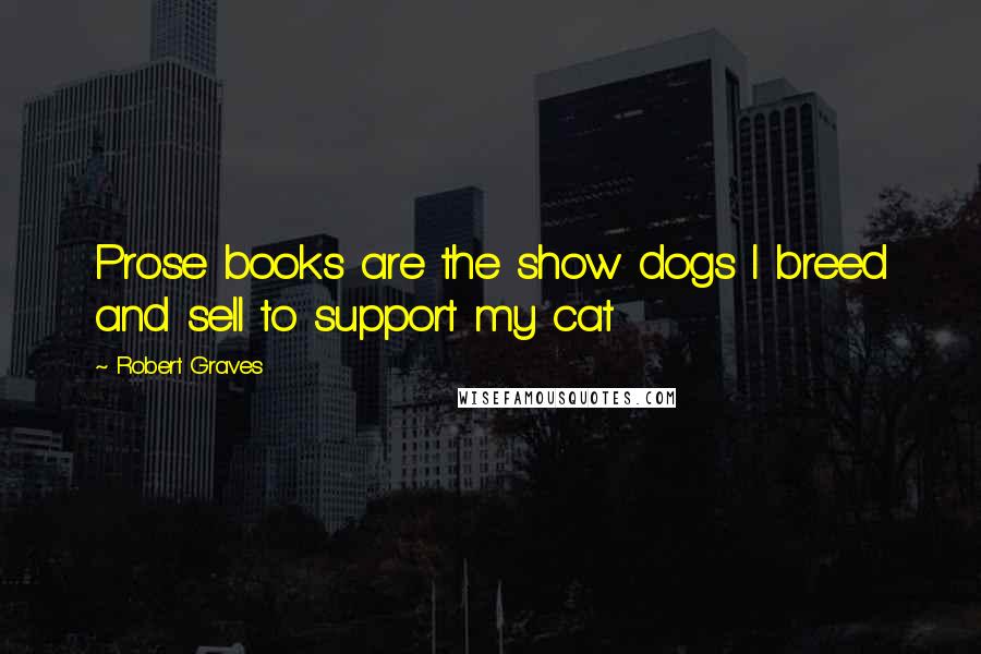 Robert Graves Quotes: Prose books are the show dogs I breed and sell to support my cat