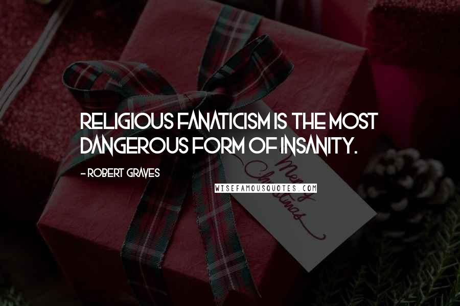 Robert Graves Quotes: Religious fanaticism is the most dangerous form of insanity.