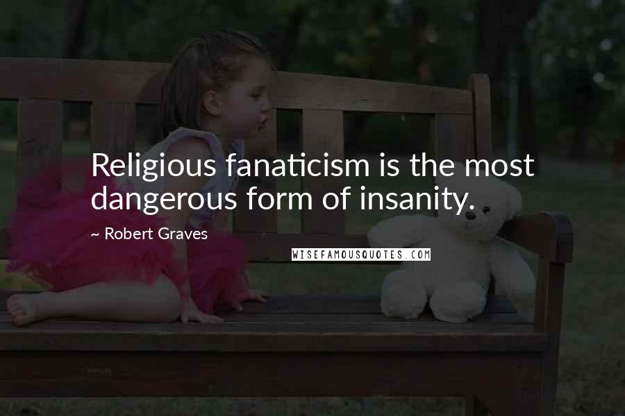 Robert Graves Quotes: Religious fanaticism is the most dangerous form of insanity.