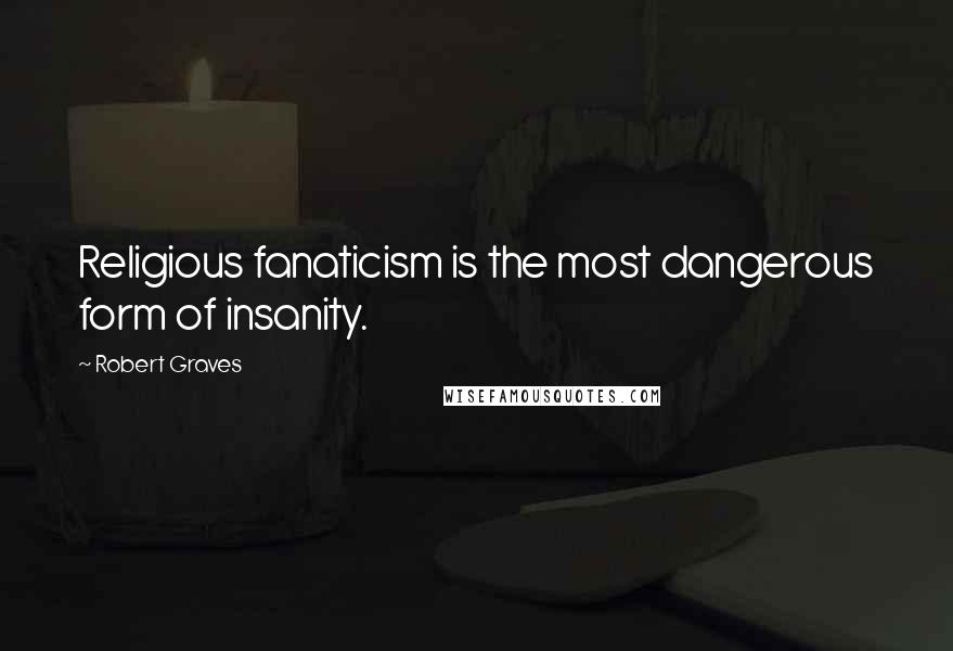 Robert Graves Quotes: Religious fanaticism is the most dangerous form of insanity.