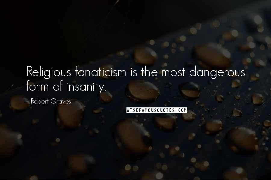 Robert Graves Quotes: Religious fanaticism is the most dangerous form of insanity.