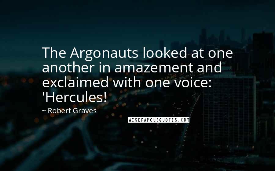 Robert Graves Quotes: The Argonauts looked at one another in amazement and exclaimed with one voice: 'Hercules!