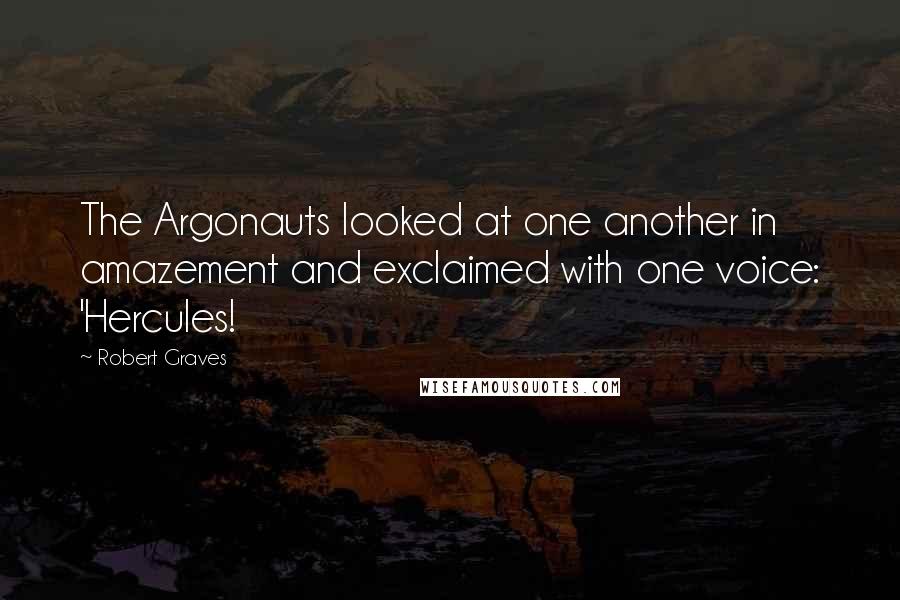 Robert Graves Quotes: The Argonauts looked at one another in amazement and exclaimed with one voice: 'Hercules!