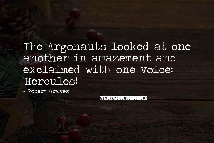 Robert Graves Quotes: The Argonauts looked at one another in amazement and exclaimed with one voice: 'Hercules!