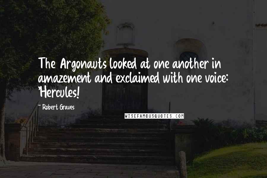 Robert Graves Quotes: The Argonauts looked at one another in amazement and exclaimed with one voice: 'Hercules!