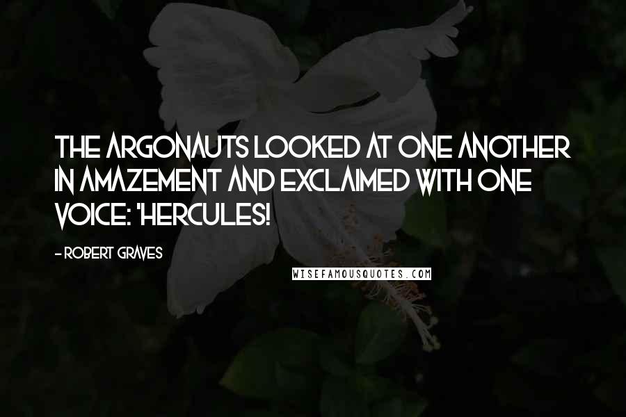 Robert Graves Quotes: The Argonauts looked at one another in amazement and exclaimed with one voice: 'Hercules!