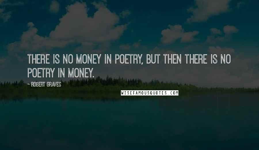 Robert Graves Quotes: There is no money in poetry, but then there is no poetry in money.