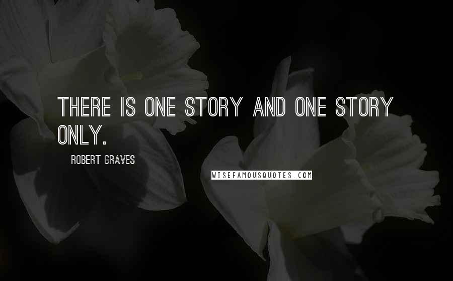 Robert Graves Quotes: There is one story and one story only.