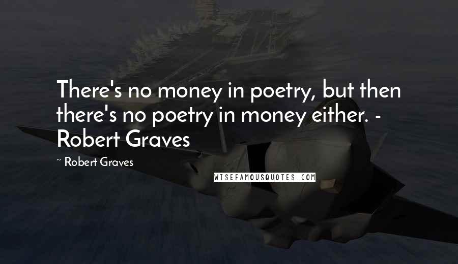 Robert Graves Quotes: There's no money in poetry, but then there's no poetry in money either. - Robert Graves