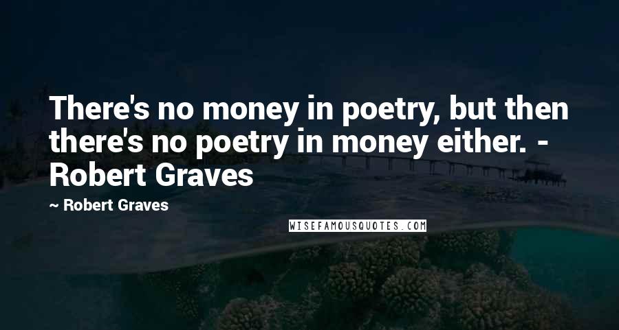 Robert Graves Quotes: There's no money in poetry, but then there's no poetry in money either. - Robert Graves