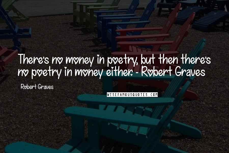 Robert Graves Quotes: There's no money in poetry, but then there's no poetry in money either. - Robert Graves