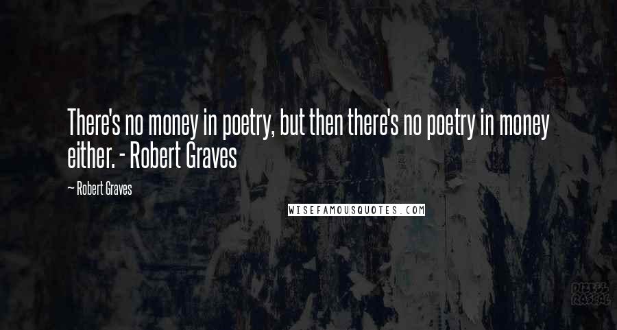 Robert Graves Quotes: There's no money in poetry, but then there's no poetry in money either. - Robert Graves