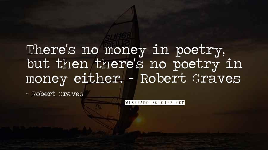 Robert Graves Quotes: There's no money in poetry, but then there's no poetry in money either. - Robert Graves