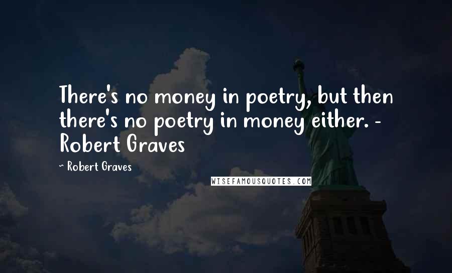 Robert Graves Quotes: There's no money in poetry, but then there's no poetry in money either. - Robert Graves