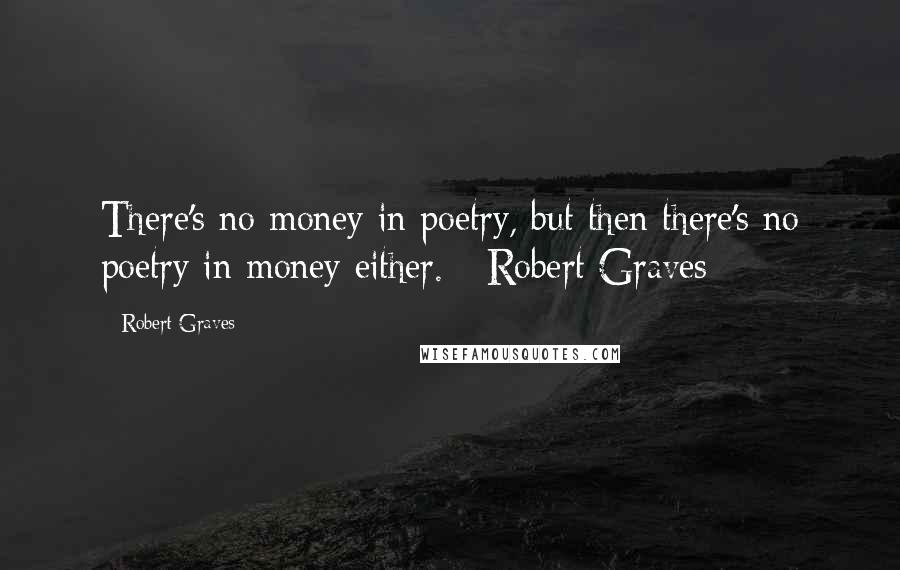 Robert Graves Quotes: There's no money in poetry, but then there's no poetry in money either. - Robert Graves