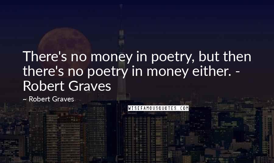 Robert Graves Quotes: There's no money in poetry, but then there's no poetry in money either. - Robert Graves