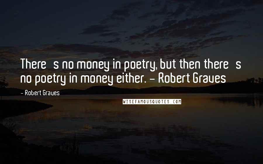 Robert Graves Quotes: There's no money in poetry, but then there's no poetry in money either. - Robert Graves