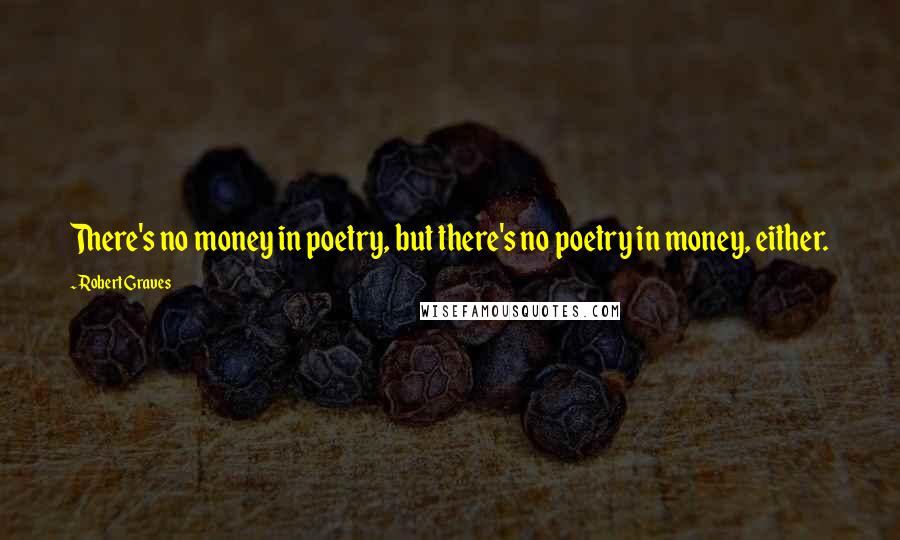 Robert Graves Quotes: There's no money in poetry, but there's no poetry in money, either.