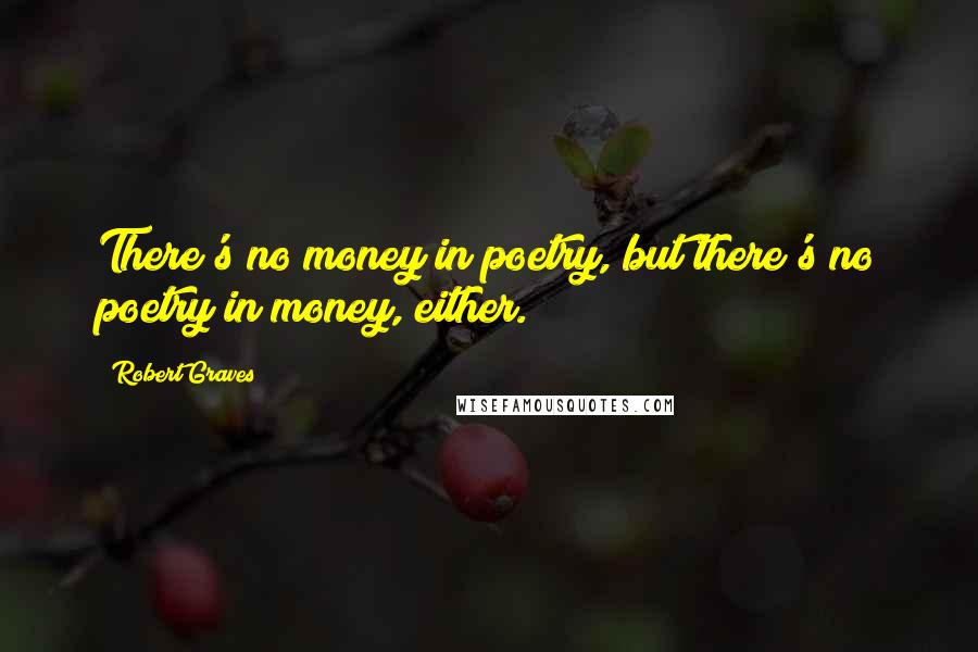 Robert Graves Quotes: There's no money in poetry, but there's no poetry in money, either.