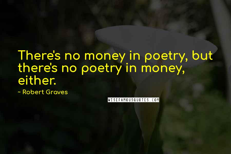 Robert Graves Quotes: There's no money in poetry, but there's no poetry in money, either.