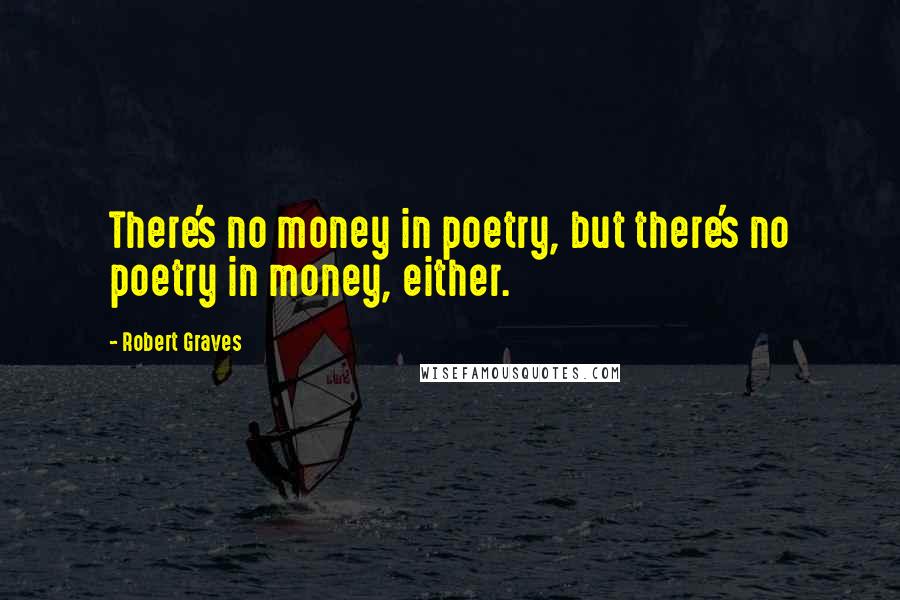 Robert Graves Quotes: There's no money in poetry, but there's no poetry in money, either.