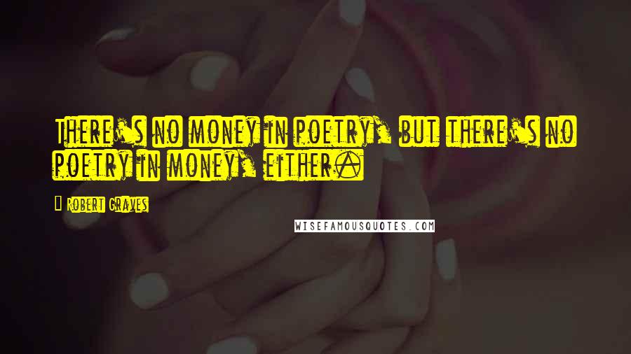 Robert Graves Quotes: There's no money in poetry, but there's no poetry in money, either.