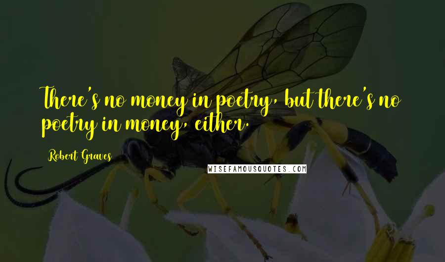 Robert Graves Quotes: There's no money in poetry, but there's no poetry in money, either.