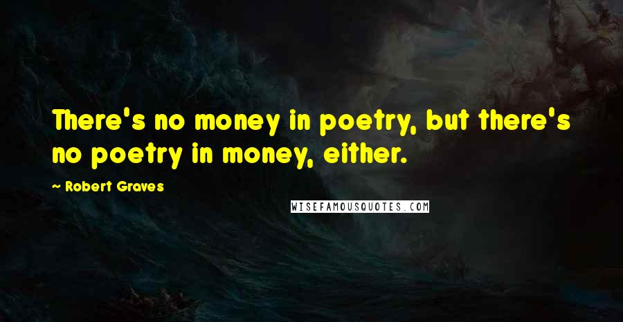 Robert Graves Quotes: There's no money in poetry, but there's no poetry in money, either.