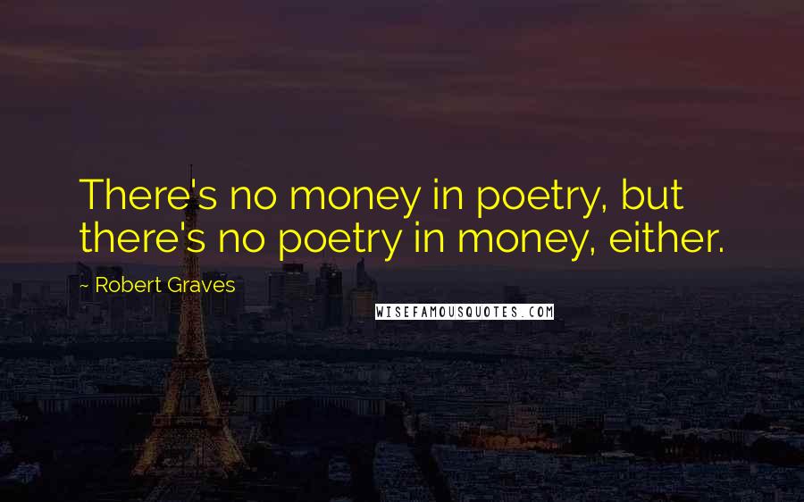 Robert Graves Quotes: There's no money in poetry, but there's no poetry in money, either.
