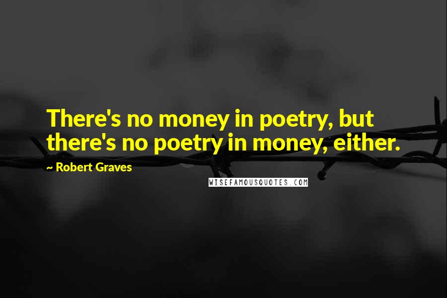 Robert Graves Quotes: There's no money in poetry, but there's no poetry in money, either.