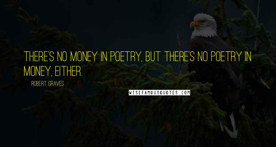 Robert Graves Quotes: There's no money in poetry, but there's no poetry in money, either.