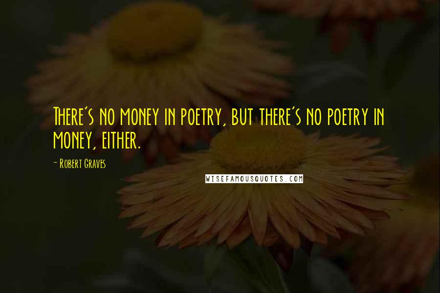 Robert Graves Quotes: There's no money in poetry, but there's no poetry in money, either.