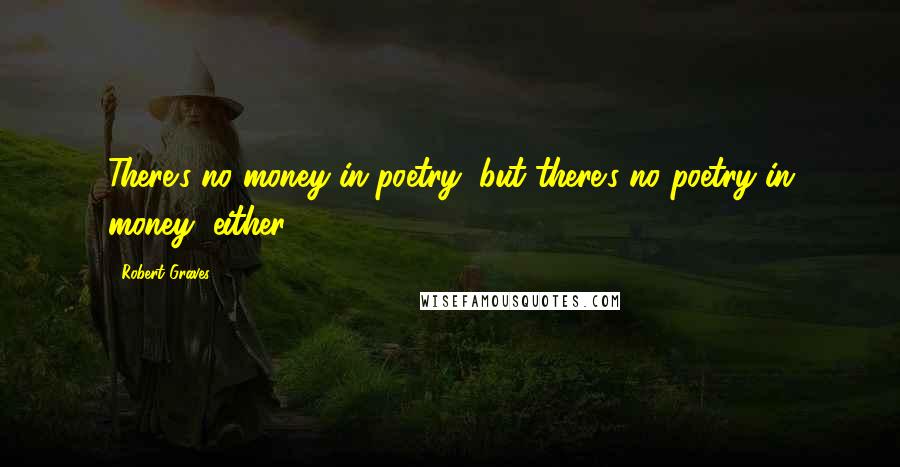 Robert Graves Quotes: There's no money in poetry, but there's no poetry in money, either.