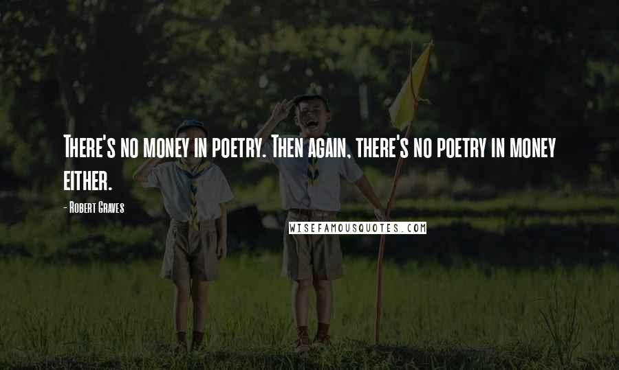 Robert Graves Quotes: There's no money in poetry. Then again, there's no poetry in money either.