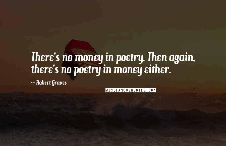 Robert Graves Quotes: There's no money in poetry. Then again, there's no poetry in money either.
