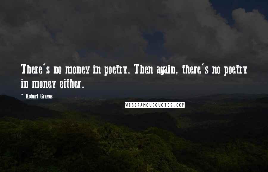 Robert Graves Quotes: There's no money in poetry. Then again, there's no poetry in money either.