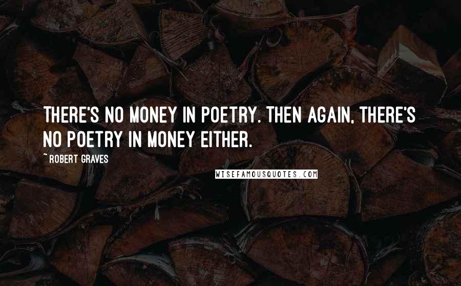 Robert Graves Quotes: There's no money in poetry. Then again, there's no poetry in money either.