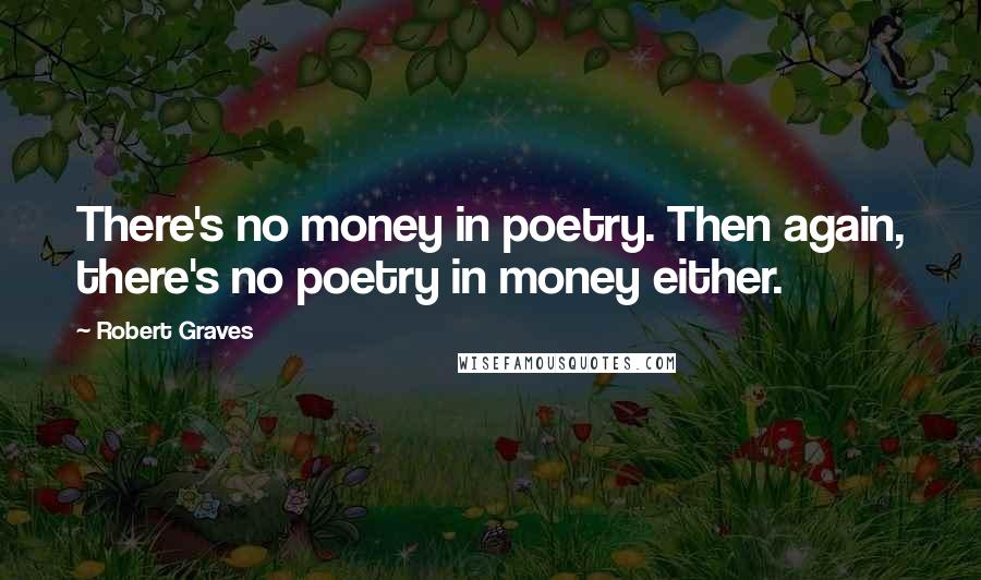 Robert Graves Quotes: There's no money in poetry. Then again, there's no poetry in money either.