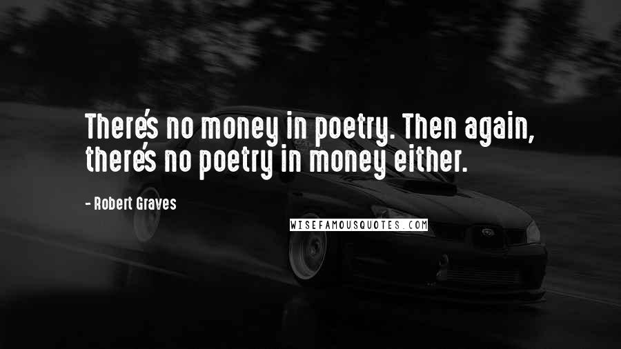 Robert Graves Quotes: There's no money in poetry. Then again, there's no poetry in money either.