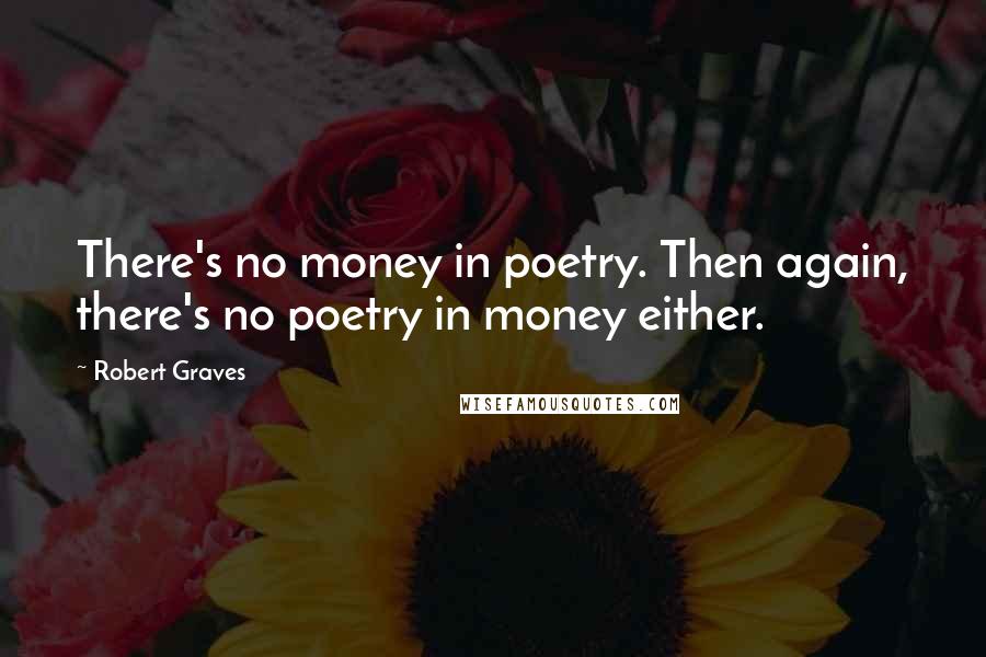 Robert Graves Quotes: There's no money in poetry. Then again, there's no poetry in money either.