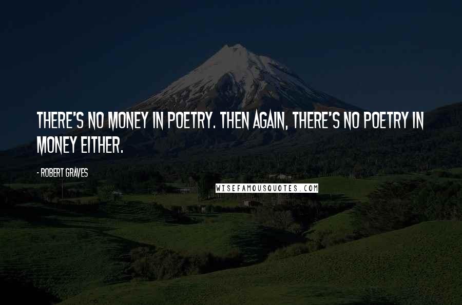 Robert Graves Quotes: There's no money in poetry. Then again, there's no poetry in money either.