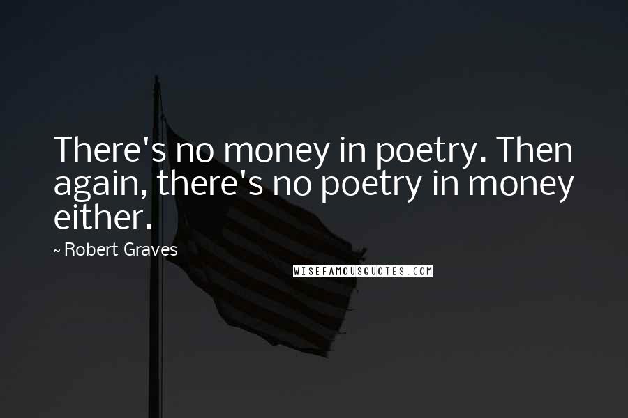 Robert Graves Quotes: There's no money in poetry. Then again, there's no poetry in money either.