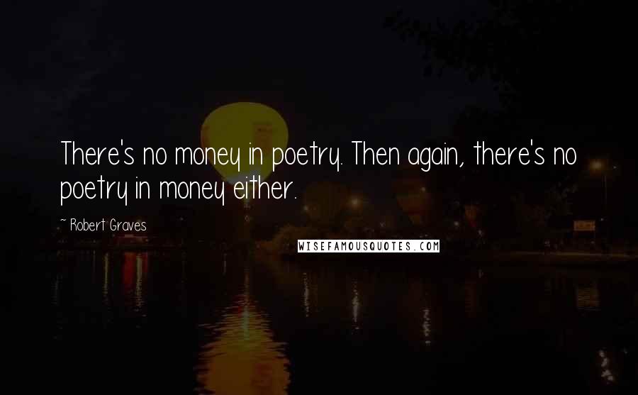 Robert Graves Quotes: There's no money in poetry. Then again, there's no poetry in money either.