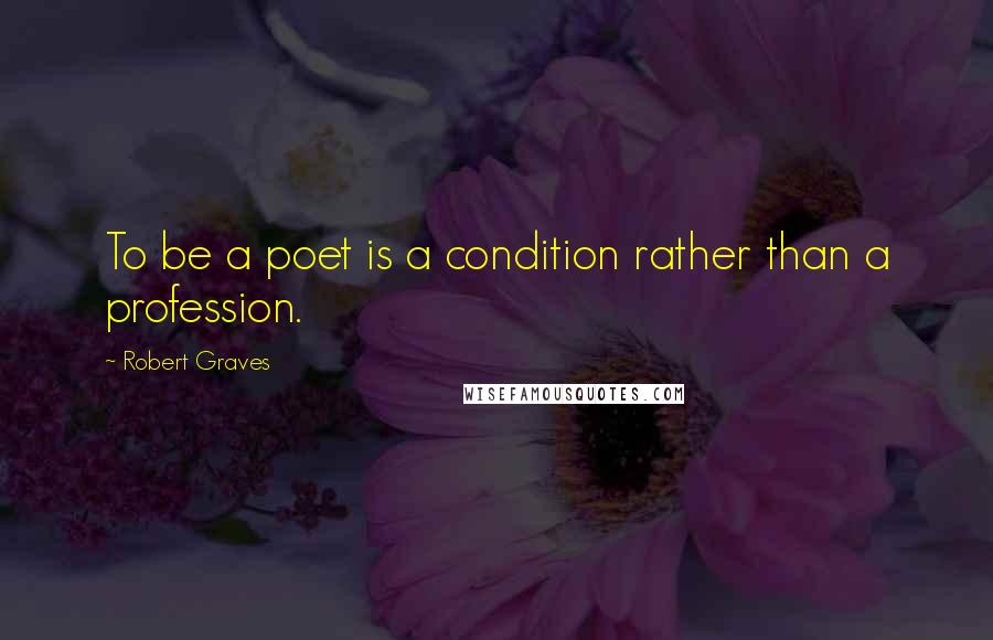 Robert Graves Quotes: To be a poet is a condition rather than a profession.