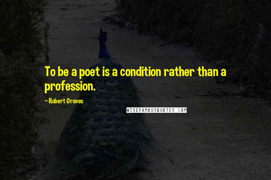 Robert Graves Quotes: To be a poet is a condition rather than a profession.