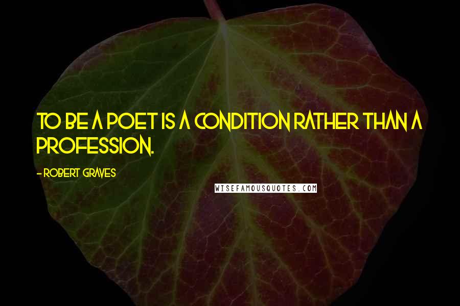 Robert Graves Quotes: To be a poet is a condition rather than a profession.